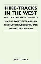 Hike-Tracks in the West - Being Detailed Descriptions (With Maps) of Twenty-Five Rambles in the Country Round Bristol, Bath, And Weston-Super-Mare