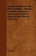 Fantasy Fiction for the Whole Family - Stories from the Masters of Fantasy and Fiction (Fantasy and Horror Classics)