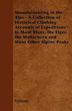 Mountaineering in the Alps - A Collection of Historical Climbing Accounts of Expeditions to Mont Blanc, the Eiger, the Matterhorn and Many Other Alpin