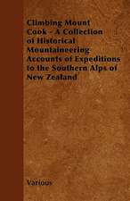 Climbing Mount Cook - A Collection of Historical Mountaineering Accounts of Expeditions to the Southern Alps of New Zealand