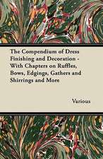 The Compendium of Dress Finishing and Decoration - With Chapters on Ruffles, Bows, Edgings, Gathers and Shirrings and More