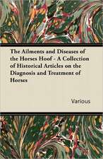 The Ailments and Diseases of the Horses Hoof - A Collection of Historical Articles on the Diagnosis and Treatment of Horses