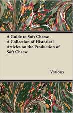 A Guide to Soft Cheese - A Collection of Historical Articles on the Production of Soft Cheese