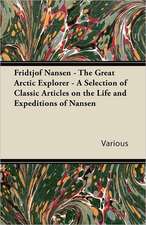 Fridtjof Nansen - The Great Arctic Explorer - A Selection of Classic Articles on the Life and Expeditions of Nansen