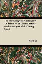 The Psychology of Adolescents - A Selection of Classic Articles on the Analysis of the Young Mind