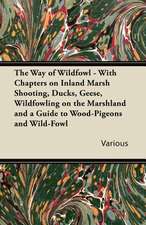 The Way of Wildfowl - With Chapters on Inland Marsh Shooting, Ducks, Geese, Wildfowling on the Marshland and a Guide to Wood-Pigeons and Wild-Fowl