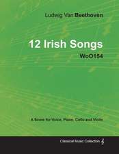 Ludwig Van Beethoven - 12 Irish Songs - WoO 154 - A Score for Voice, Piano, Cello and Violin