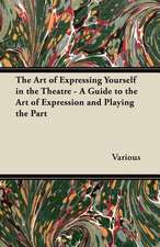 The Art of Expressing Yourself in the Theatre - A Guide to the Art of Expression and Playing the Part