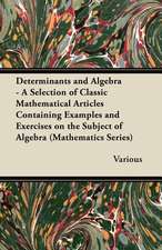 Determinants and Algebra - A Selection of Classic Mathematical Articles Containing Examples and Exercises on the Subject of Algebra (Mathematics Serie