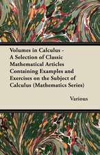 Volumes in Calculus - A Selection of Classic Mathematical Articles Containing Examples and Exercises on the Subject of Calculus (Mathematics Series)