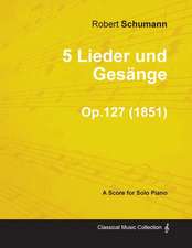 5 Lieder und Gesänge - A Score for Solo Piano Op.127 (1851)