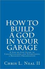 How to Build a God in Your Garage: A Step-By-Step Guide to Conceptualizing and Establishing a Religious Organization