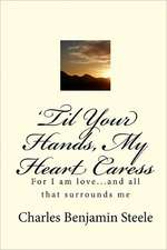 'Til Your Hands, My Heart Caress: For I Am Love...and All That Surrounds Me