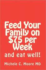 Feed Your Family on $75 Per Week: And Eat Well!