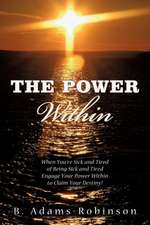 The Power Within: When You're Sick and Tired of Being Sick and Tired Engage Your Power Within to Claim Your Destiny!