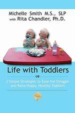 Life with Toddlers: 3 Simple Strategies to Ease the Struggle and Raise Happy, Healthy Toddlers