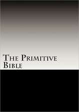 The Primitive Bible: Turning Back the Clock Towards the Original God-Breathed Word (Based on the King James Version Witho