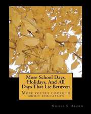 More School Days, Holidays, and All Days That Lie Between: More Poetry Compiled about Education