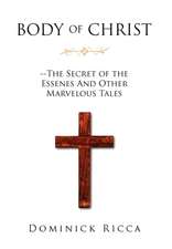 Body of Christ--The Secret of the Essenes and Other Marvelous Tales