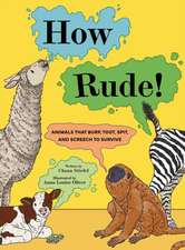 How Rude!: Animals That Burp, Toot, Spit, and Screech to Survive