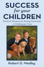 Success for Your Children: Practical Wisdoms for Raising Great Kids in Challenging Times