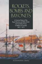 Rockets, Bombs and Bayonets: A Concise History of the Royal Marines and Other British and Canadian Forces in Defence of Canada 1812-1815