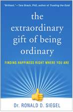 The Extraordinary Gift of Being Ordinary: Finding Happiness Right Where You Are