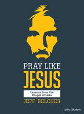 Pray Like Jesus - Teen Bible Study Book: Lessons from the Gospel of Luke