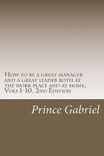 How to Be a Great Manager and a Great Leader Both at the Work Place and at Home, Vols 1-10, 2nd Edition