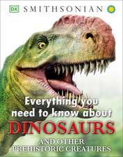 Everything You Need to Know about Dinosaurs and Other Prehistoric Creatures