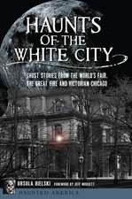 Haunts of the White City: Ghost Stories from the World's Fair, the Great Fire and Victorian Chicago