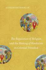 The Regulation of Religion and the Making of Hinduism in Colonial Trinidad