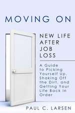 Moving on: New Life After Job Loss - A Guide to Picking Yourself Up, Shaking Off the Dirt, and Getting Your Life Back in Order