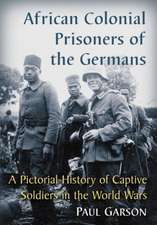 African Colonial Prisoners of the Germans: A Pictorial History of Captive Soldiers in the World Wars