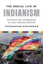 The Social Life of Indianism: Politics and Indigeneity in Twenty-First-Century Bolivia