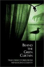 Behind the Green Curtain: True Crime Stories from Mendocino County