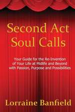 Second ACT Soul Calls: Your Guide for the Re-Invention of Your Life at Midlife and Beyond with Passion, Purpose, and Possibilities