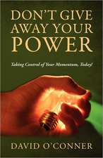 Don't Give Away Your Power: Taking Control of Your Momentum, Today!