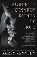 Robert F. Kennedy: Ripples of Hope: Kerry Kennedy in Conversation with Heads of State, Business Leaders, Influencers, and Activists about Her Father's Impact on Their Lives