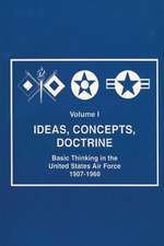 Ideas, Concepts, Doctine - Basic Thinking in the United States Air Force 1907-1960