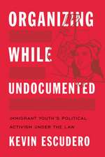 Organizing While Undocumented – Immigrant Youth`s Political Activism under the Law