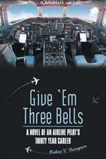 Give 'em Three Bells: A Novel of an Airline Pilot's Thirty Year Career