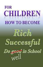 For Children How to Become Rich, Successful & Do Well in School