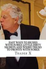 Fast Ways to Riches with Forex Little Dirty Secrets and Weird Tricks to Profits with Forex