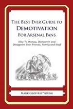 The Best Ever Guide to Demotivation for Arsenal Fans: How to Dismay, Dishearten and Disappoint Your Friends, Family and Staff