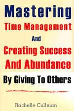 Mastering Time Management and Creating Success and Abundance by Giving to Othe