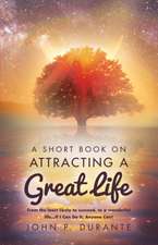 A Short Book on Attracting a Great Life: From the Least Likely to Succeed, to a Wonderful Life...If I Can Do It, Any Volume 1