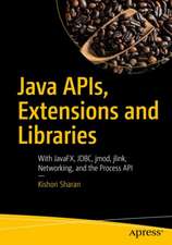 Java APIs, Extensions and Libraries: With JavaFX, JDBC, jmod, jlink, Networking, and the Process API