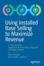 Using Installed Base Selling to Maximize Revenue: A Step-by-Step Approach to Achieving Long-Term Profitable Growth