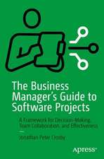 The Business Manager's Guide to Software Projects : A Framework for Decision-Making, Team Collaboration, and Effectiveness